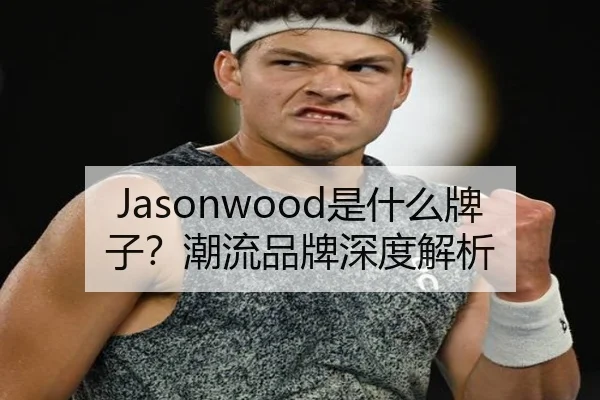Jasonwood是什么牌子？潮流品牌深度解析