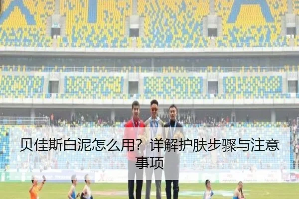 贝佳斯白泥怎么用？详解护肤步骤与注意事项